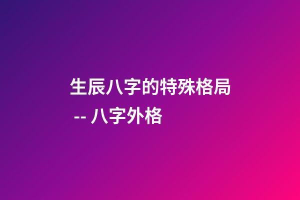 生辰八字的特殊格局 -- 八字外格